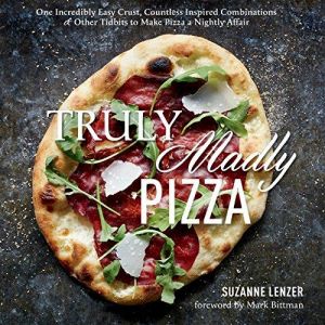 Truly Madly Pizza: One Incredibly Easy Crust, Countless Inspired Combinations & Other Tidbits to Make Pizza a Nightly Affair