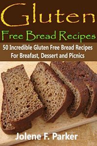 Gluten Free Bread Recipes: 50 Incredible Gluten Free Recipes For Breakfast, Picnics and Dessert- Gluten Free Baking-Gluten Free Bread in a Gluten Free Cookbook