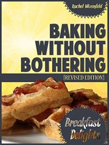 Baking Without Bothering: Breakfast Delights: Pancakes, Waffles, French Toast and More!